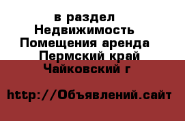  в раздел : Недвижимость » Помещения аренда . Пермский край,Чайковский г.